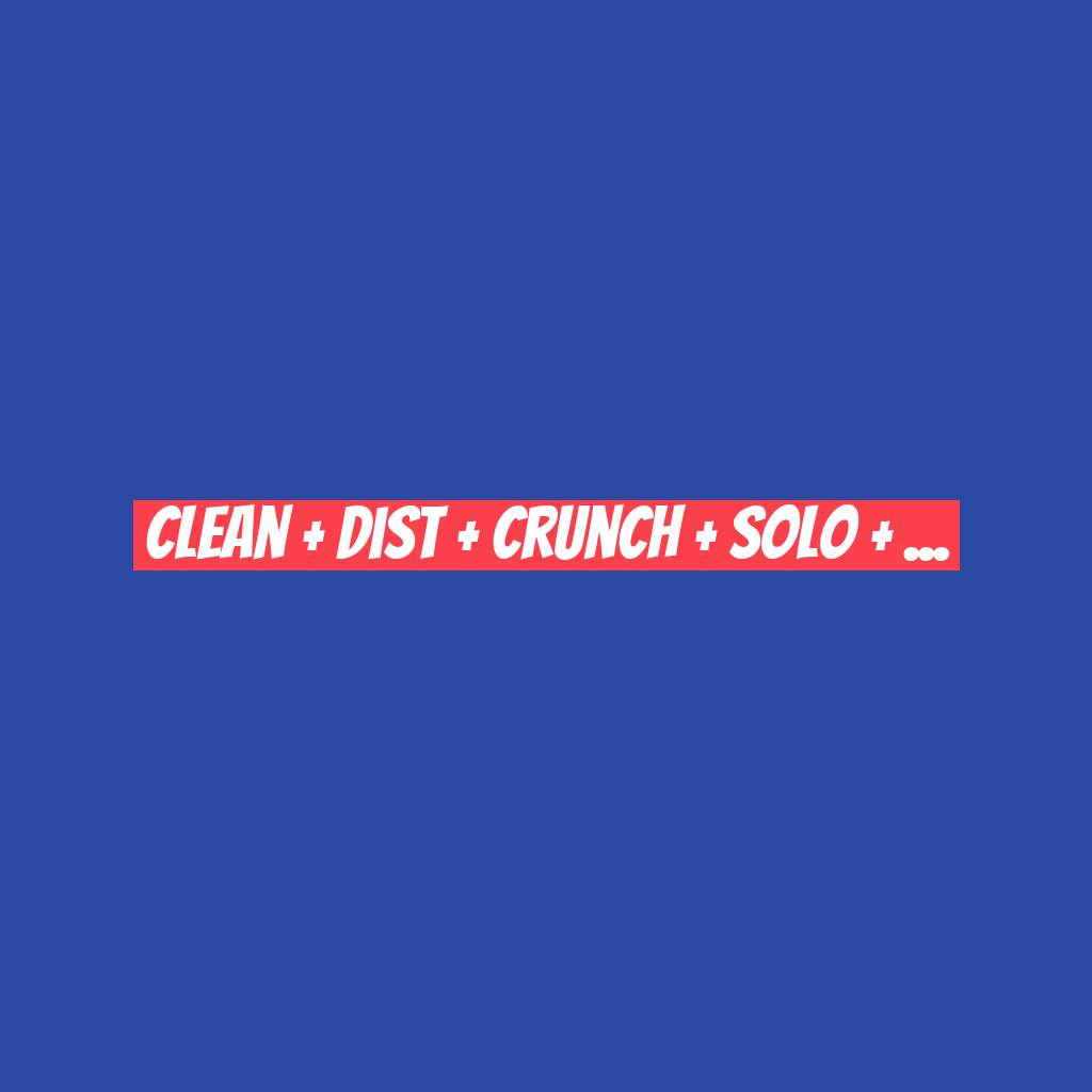 Clean + dist + crunch + solo + ...